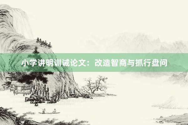 小学讲明训诫论文：改造智商与抓行盘问