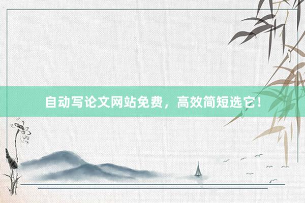 自动写论文网站免费，高效简短选它！
