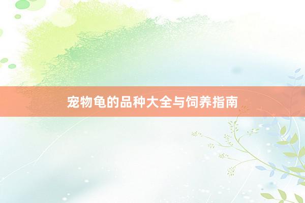 宠物龟的品种大全与饲养指南