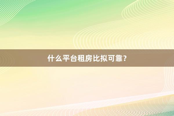 什么平台租房比拟可靠？